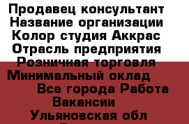 Продавец-консультант › Название организации ­ Колор-студия Аккрас › Отрасль предприятия ­ Розничная торговля › Минимальный оклад ­ 20 000 - Все города Работа » Вакансии   . Ульяновская обл.,Барыш г.